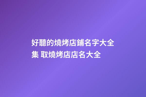 好聽的燒烤店鋪名字大全集 取燒烤店店名大全